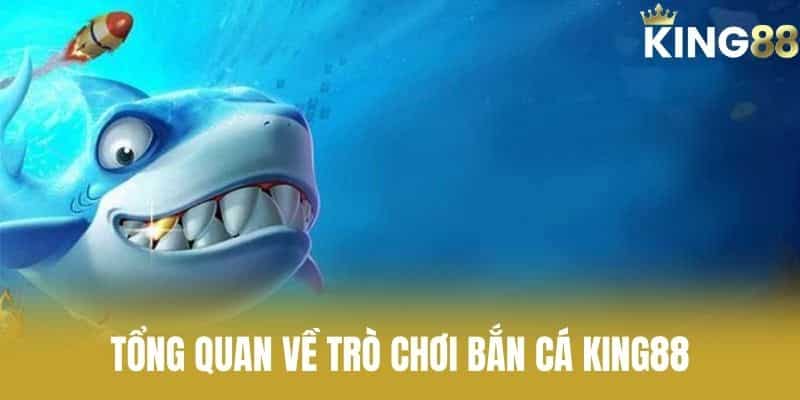 Tổng Quan Về Trò Chơi Bắn Cá KING88