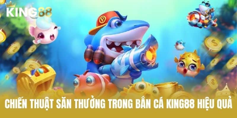 Chiến Thuật Săn Thưởng Trong Bắn Cá KING88 Hiệu Quả