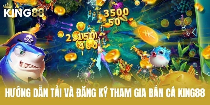 Hướng Dẫn Tải Và Đăng Ký Tham Gia Bắn Cá KING88