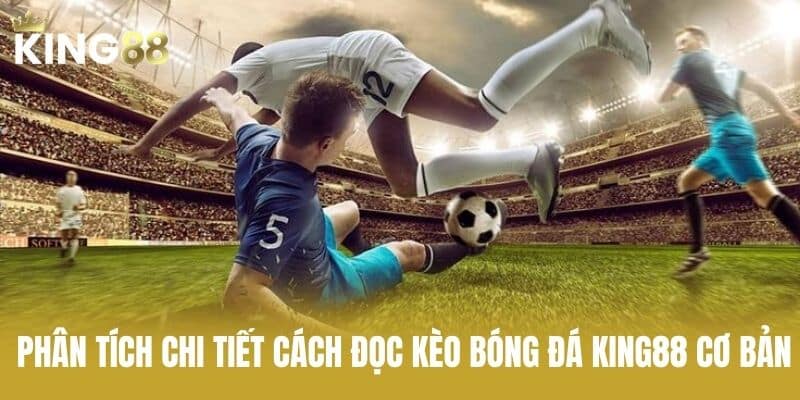 Phân Tích Chi Tiết Cách Đọc Kèo Bóng Đá KING88 Cơ Bản