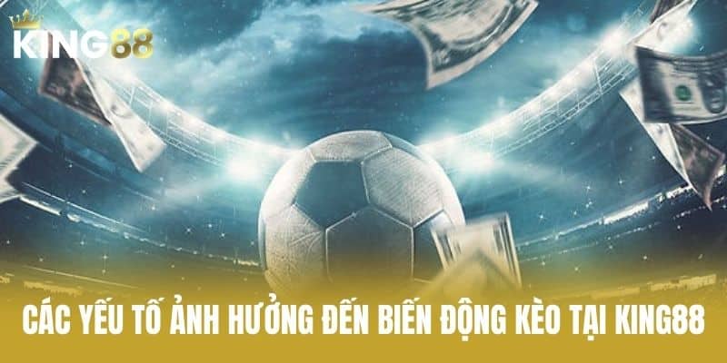 Các Yếu Tố Ảnh Hưởng Đến Biến Động Kèo Tại KING88