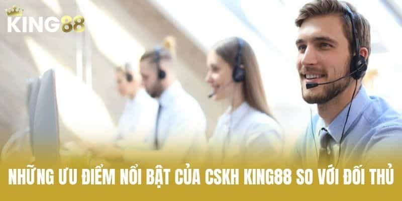 Những ưu điểm nổi bật của CSKH KING88 so với đối thủ
