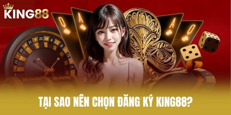 Tại Sao Nên Chọn Đăng Ký KING88?