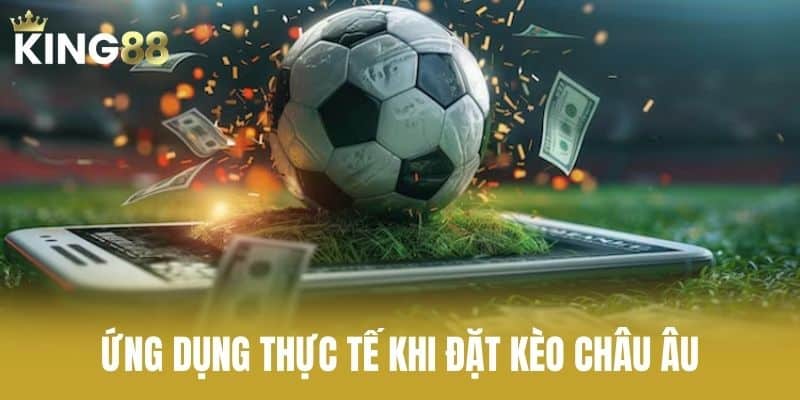 Ứng Dụng Thực Tế Khi Đặt Kèo Châu Âu