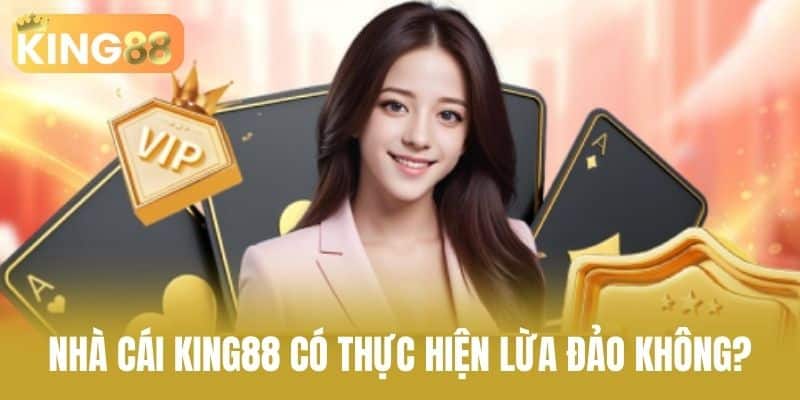 Nhà cái KING88 có thực hiện lừa đảo không?