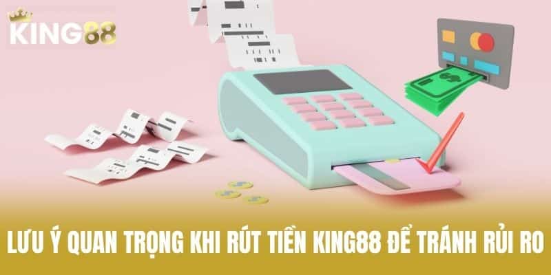 Lưu ý quan trọng khi rút tiền KING88 để tránh rủi ro