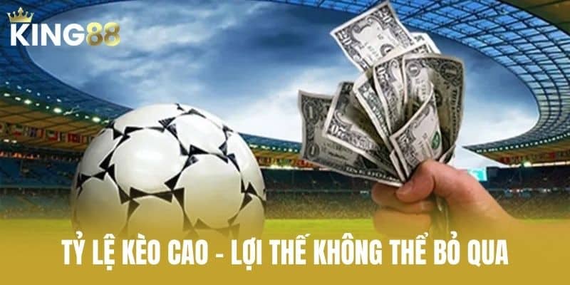 Tỷ Lệ Kèo Cao – Lợi Thế Không Thể Bỏ Qua