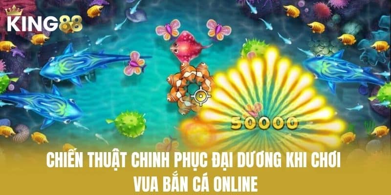 Chiến Thuật Chinh Phục Đại Dương Khi Chơi Vua Bắn Cá Online