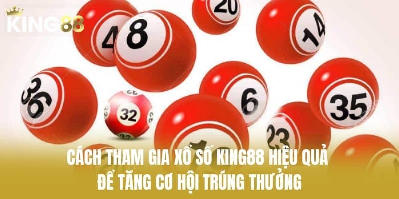 Cách tham gia xổ số KING88 hiệu quả để tăng cơ hội trúng thưởng