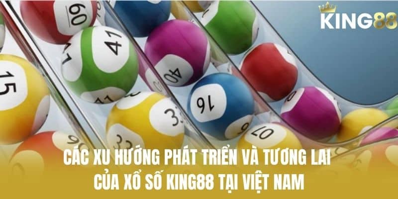 Các xu hướng phát triển và tương lai của xổ số KING88 tại Việt Nam