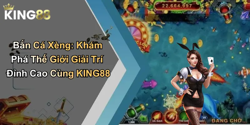 Bắn Cá Xèng: Khám Phá Thế Giới Giải Trí Đỉnh Cao Cùng KING88