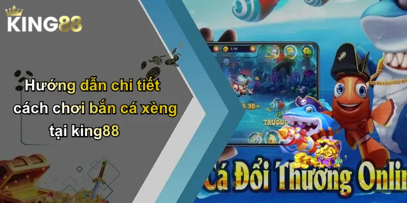 Hướng dẫn chi tiết cách chơi bắn cá xèng tại king88