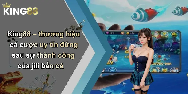 King88 – thương hiệu cá cược uy tín đứng sau sự thành công của jili bắn cá