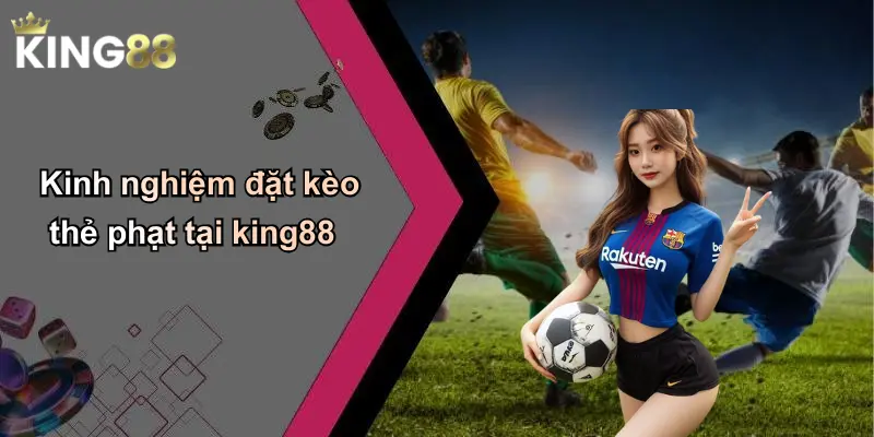 Kinh nghiệm đặt kèo thẻ phạt tại king88