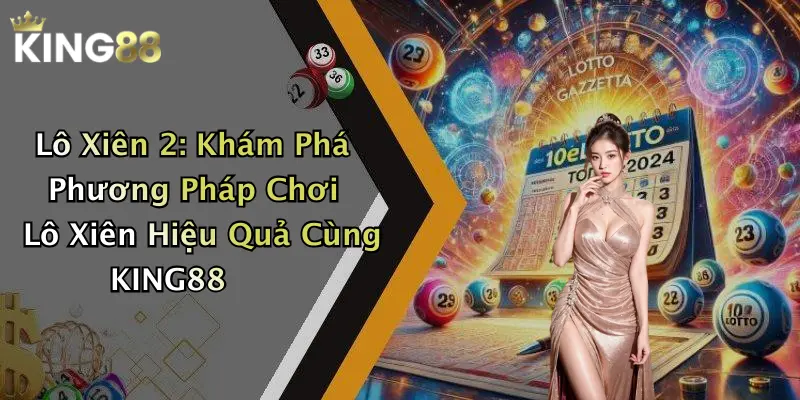 Lô Xiên 2: Khám Phá Phương Pháp Chơi Lô Xiên Hiệu Quả Cùng KING88