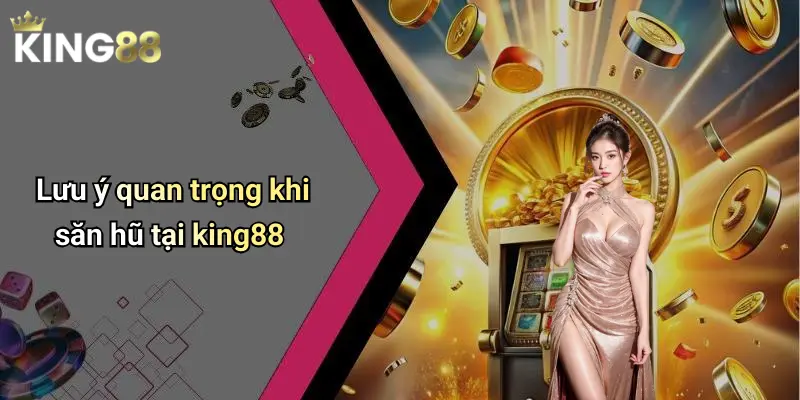Lưu ý quan trọng khi săn hũ tại king88