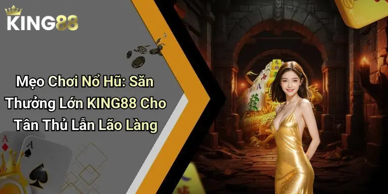 Mẹo Chơi Nổ Hũ: Săn Thưởng Lớn KING88 Cho Tân Thủ Lẫn Lão Làng