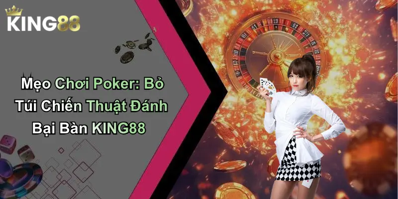 Mẹo Chơi Poker: Bỏ Túi Chiến Thuật Đánh Bại Bàn KING88