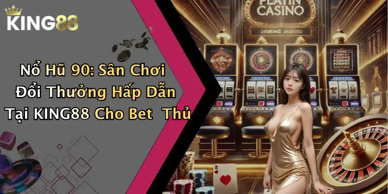 Nổ Hũ 90: Sân Chơi Đổi Thưởng Hấp Dẫn Tại KING88 Cho Bet Thủ